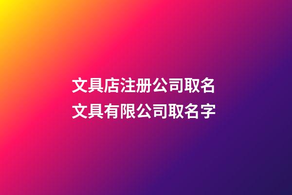 文具店注册公司取名 文具有限公司取名字-第1张-公司起名-玄机派